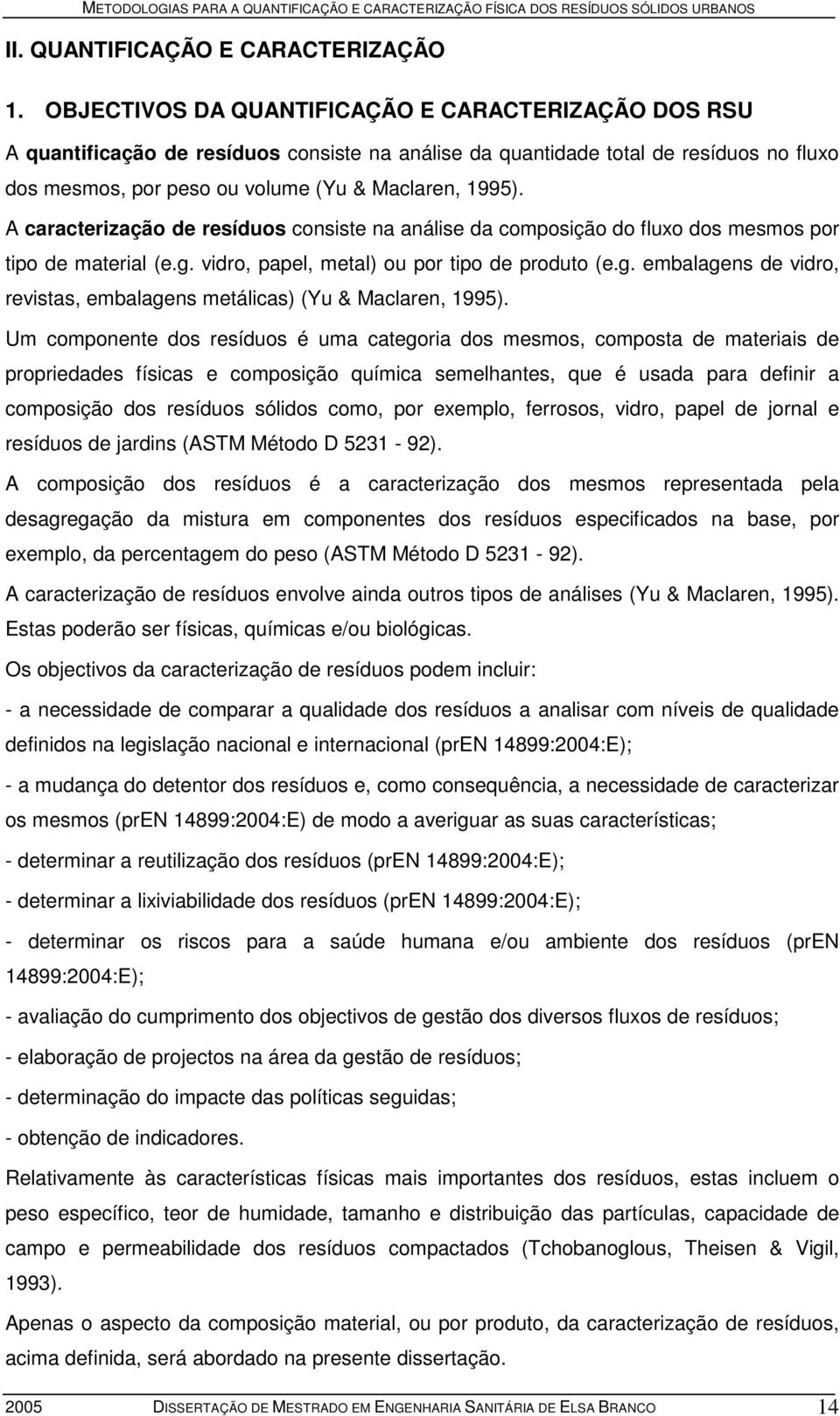 A caracterização de resíduos consiste na análise da composição do fluxo dos mesmos por tipo de material (e.g. vidro, papel, metal) ou por tipo de produto (e.g. embalagens de vidro, revistas, embalagens metálicas) (Yu & Maclaren, 1995).