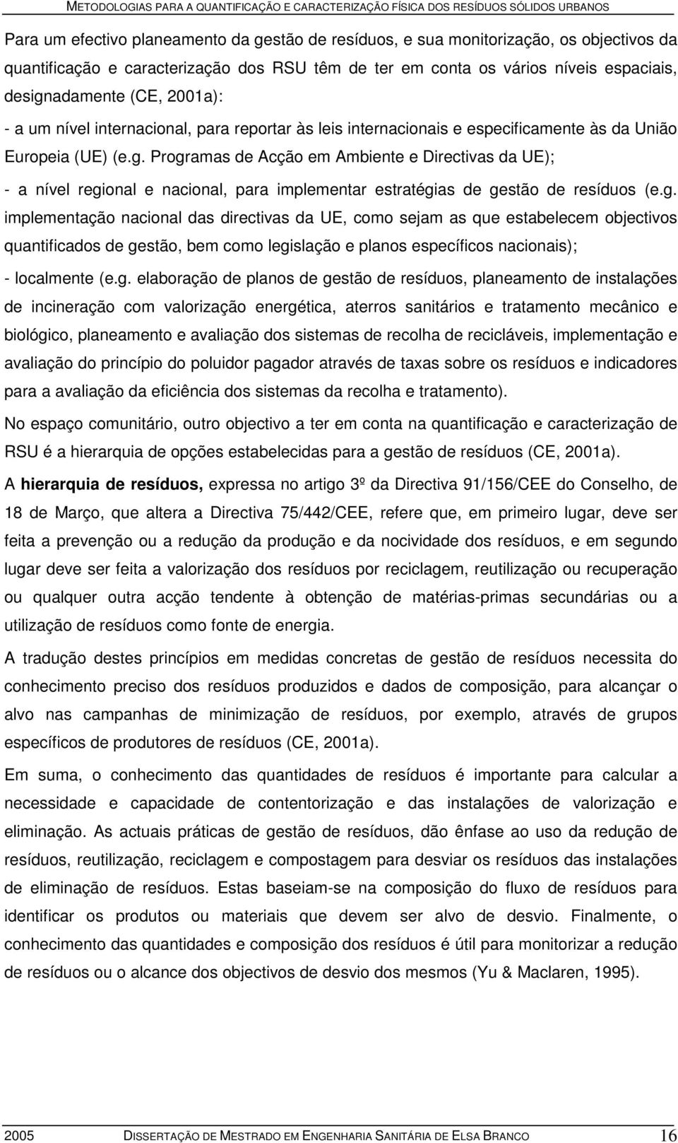 Programas de Acção em Ambiente e Directivas da UE); - a nível regional e nacional, para implementar estratégias de gestão de resíduos (e.g. implementação nacional das directivas da UE, como sejam as que estabelecem objectivos quantificados de gestão, bem como legislação e planos específicos nacionais); - localmente (e.