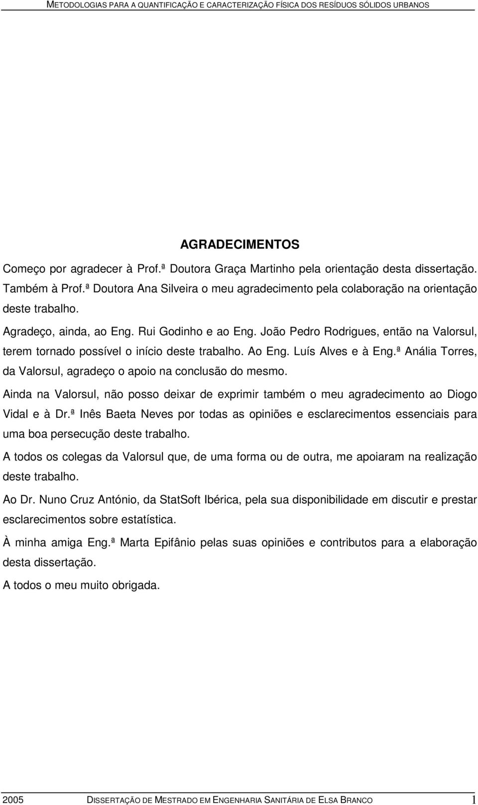 João Pedro Rodrigues, então na Valorsul, terem tornado possível o início deste trabalho. Ao Eng. Luís Alves e à Eng.ª Anália Torres, da Valorsul, agradeço o apoio na conclusão do mesmo.