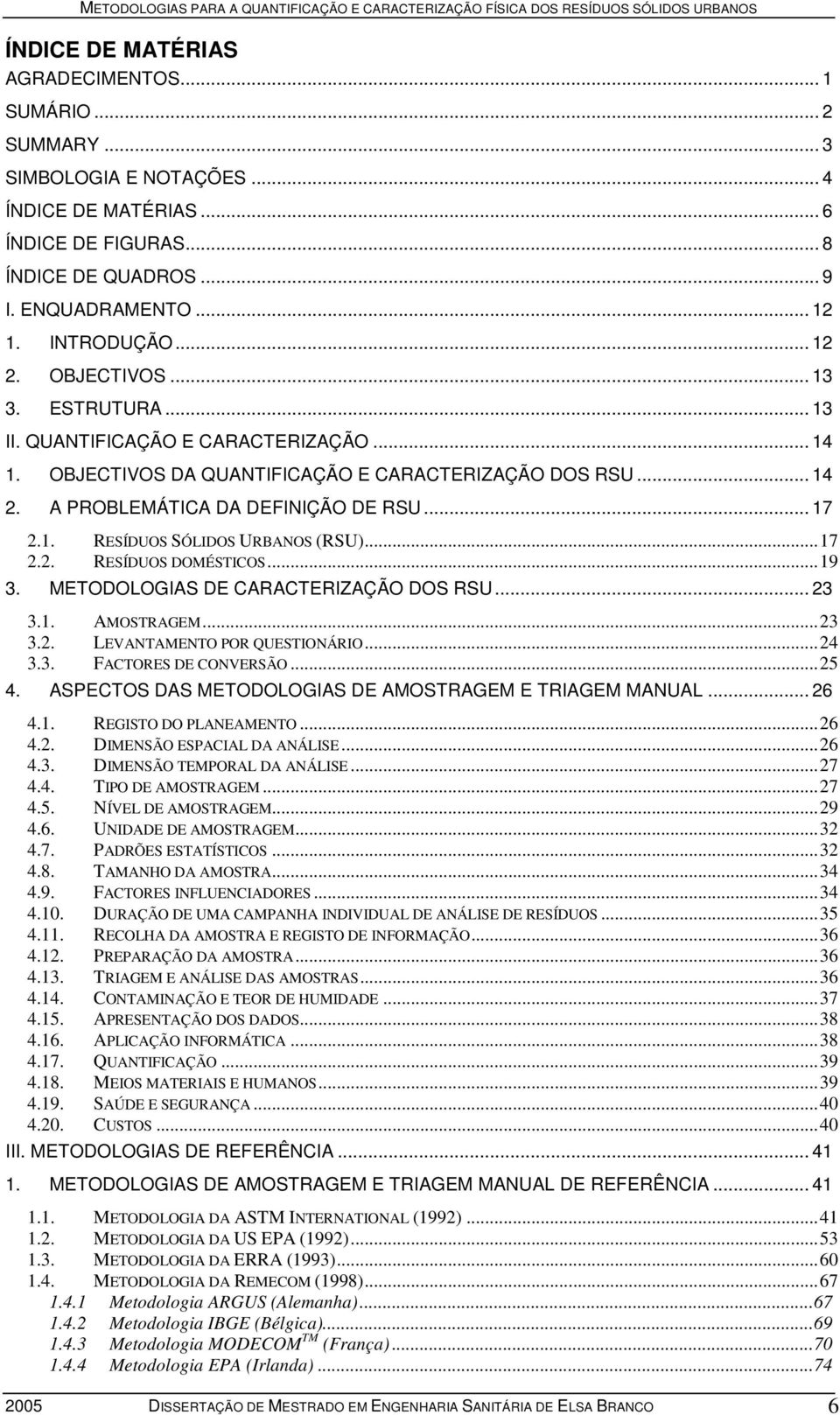 ..17 2.2. RESÍDUOS DOMÉSTICOS...19 3. METODOLOGIAS DE CARACTERIZAÇÃO DOS RSU... 23 3.1. AMOSTRAGEM...23 3.2. LEVANTAMENTO POR QUESTIONÁRIO...24 3.3. FACTORES DE CONVERSÃO...25 4.