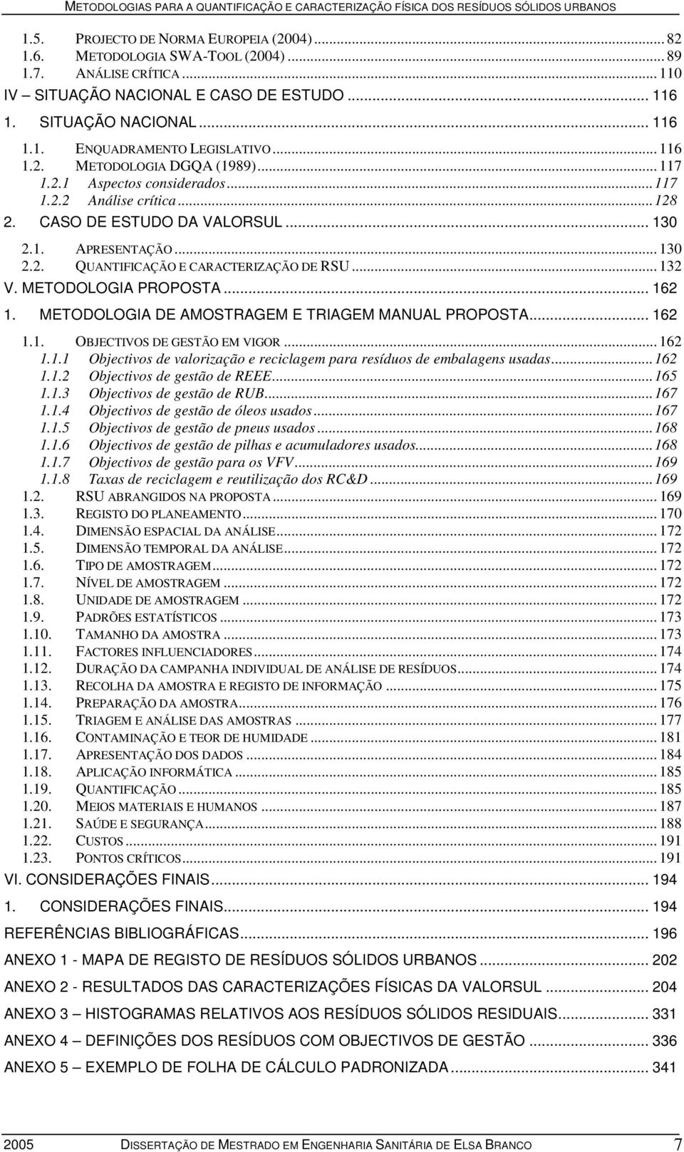 .. 132 V. METODOLOGIA PROPOSTA... 162 1. METODOLOGIA DE AMOSTRAGEM E TRIAGEM MANUAL PROPOSTA... 162 1.1. OBJECTIVOS DE GESTÃO EM VIGOR... 162 1.1.1 Objectivos de valorização e reciclagem para resíduos de embalagens usadas.