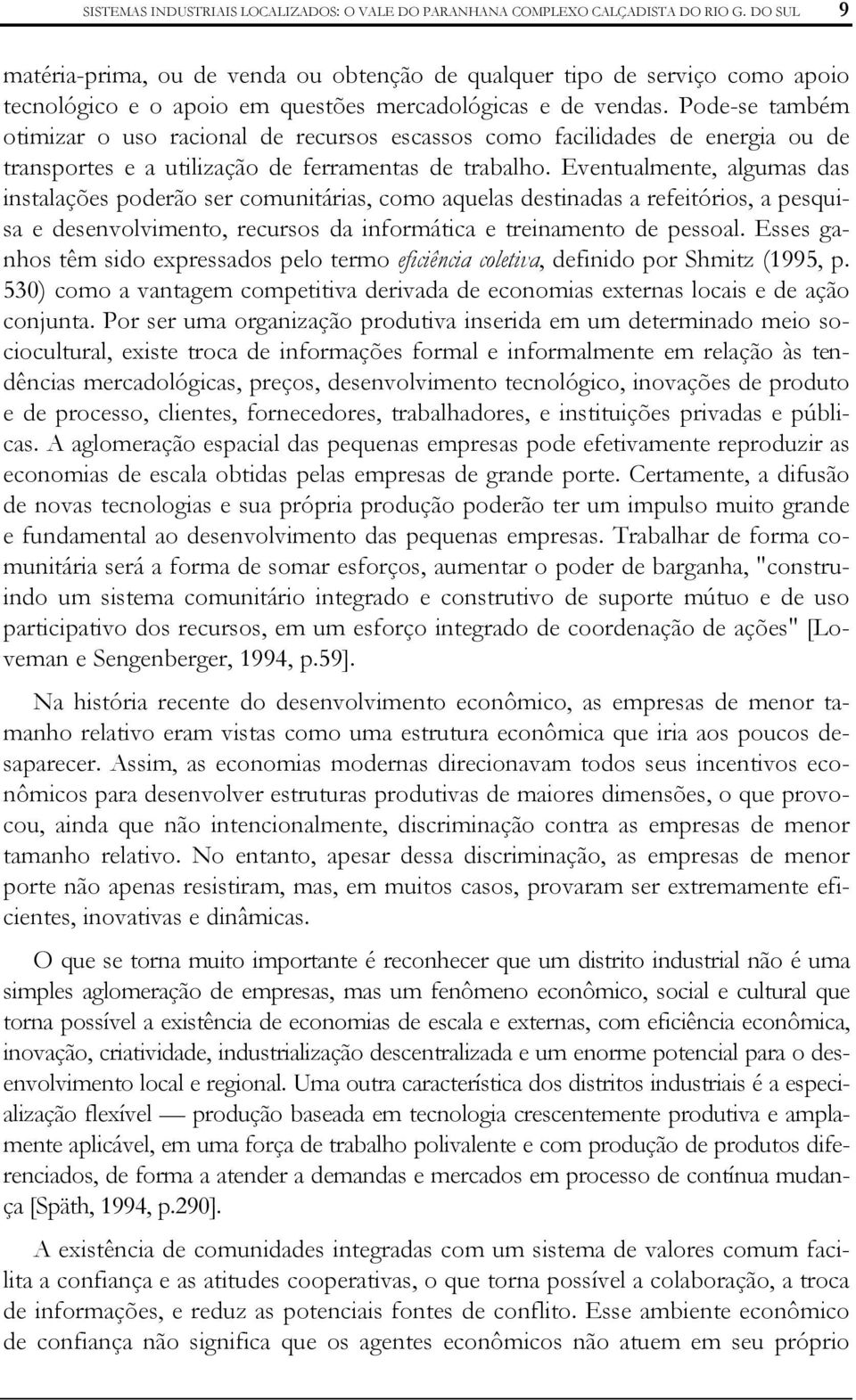 Pode-se também otimizar o uso racional de recursos escassos como facilidades de energia ou de transportes e a utilização de ferramentas de trabalho.