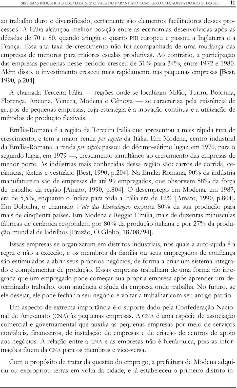 Essa alta taxa de crescimento não foi acompanhada de uma mudança das empresas de menores para maiores escalas produtivas.