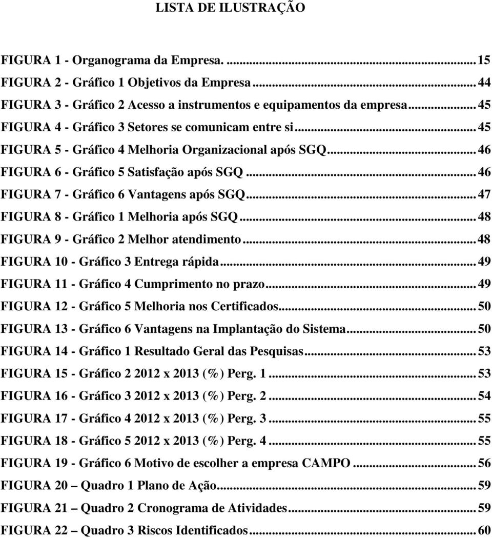 .. 46 FIGURA 7 - Gráfico 6 Vantagens após SGQ... 47 FIGURA 8 - Gráfico 1 Melhoria após SGQ... 48 FIGURA 9 - Gráfico 2 Melhor atendimento... 48 FIGURA 10 - Gráfico 3 Entrega rápida.