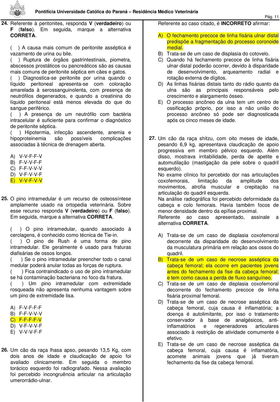 ( ) Ruptura de órgãos gastrintestinais, piometra, abscessos prostáticos ou pancreáticos são as causas mais comuns de peritonite séptica em cães e gatos.