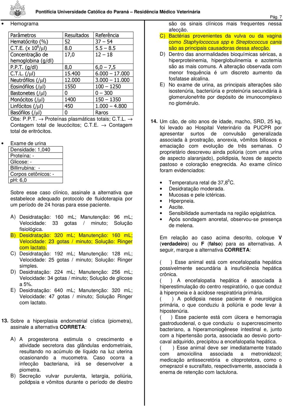 5 são as principais causadoras dessa afecção. Concentração de 17,0 12 18 D) Dentro das anormalidades bioquímicas séricas, a hemoglobina (g/dl) hiperproteinemia, hiperglobulinemia e azotemia P.P.T.