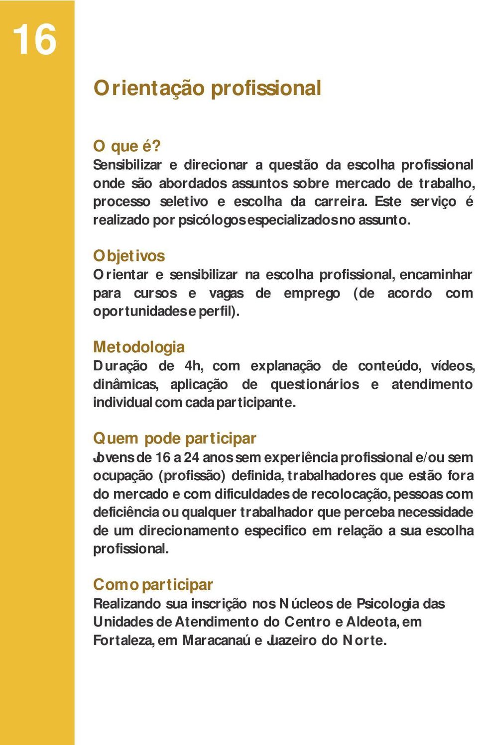 Objetivos Orientar e sensibilizar na escolha profissional, encaminhar para cursos e vagas de emprego (de acordo com oportunidades e perfil).