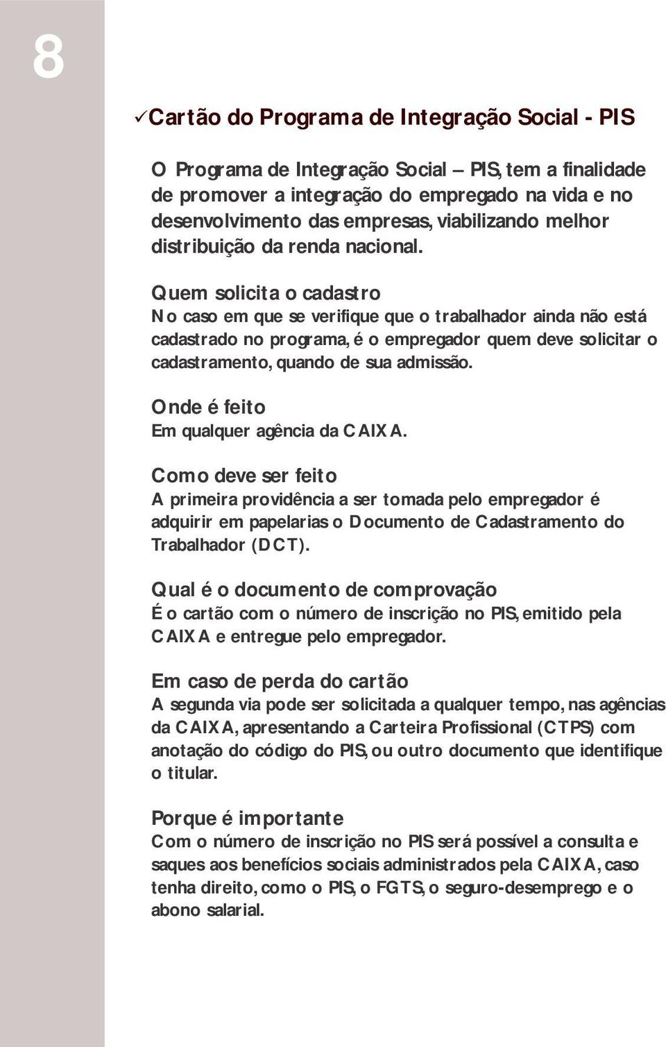 Quem solicita o cadastro No caso em que se verifique que o trabalhador ainda não está cadastrado no programa, é o empregador quem deve solicitar o cadastramento, quando de sua admissão.