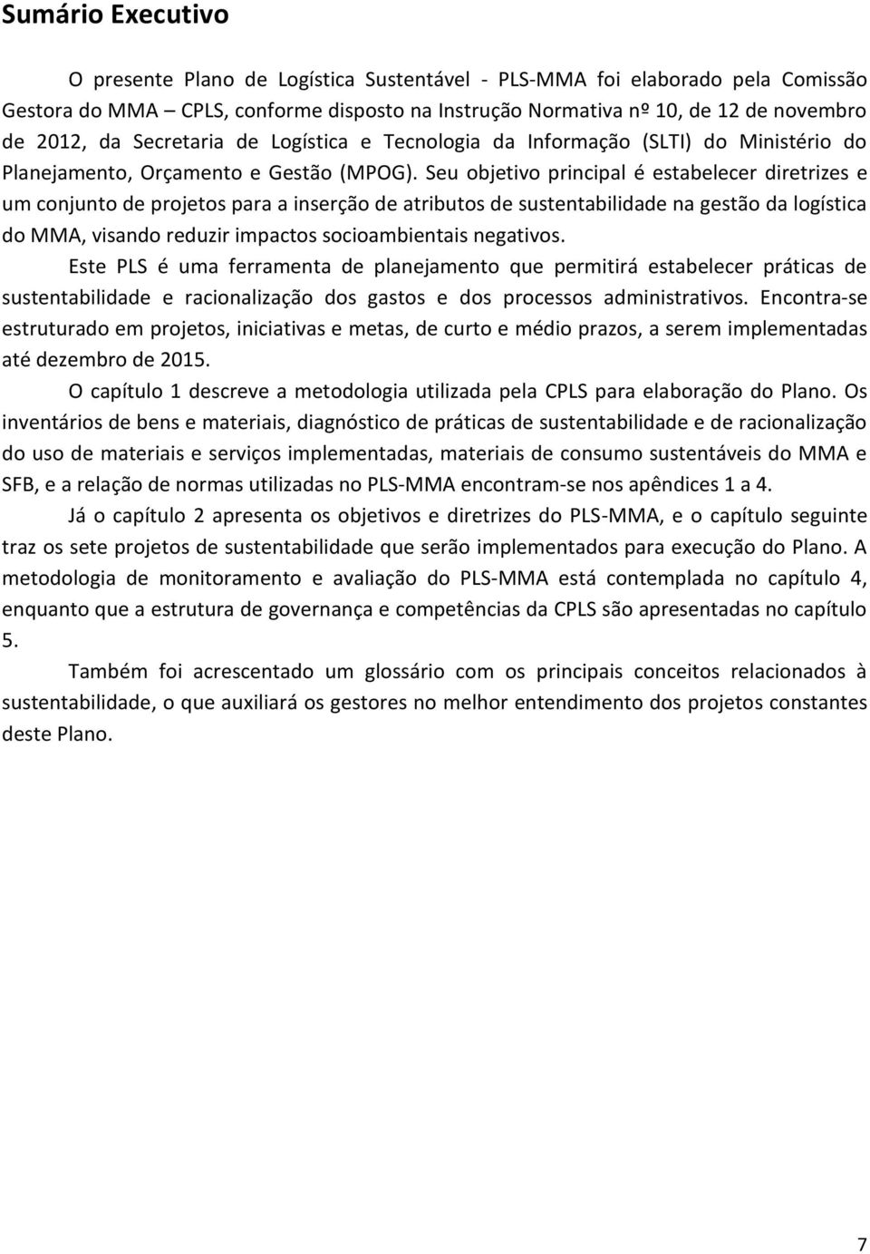 Seu objetivo principal é estabelecer diretrizes e um conjunto de projetos para a inserção de atributos de sustentabilidade na gestão da logística do MMA, visando reduzir impactos socioambientais