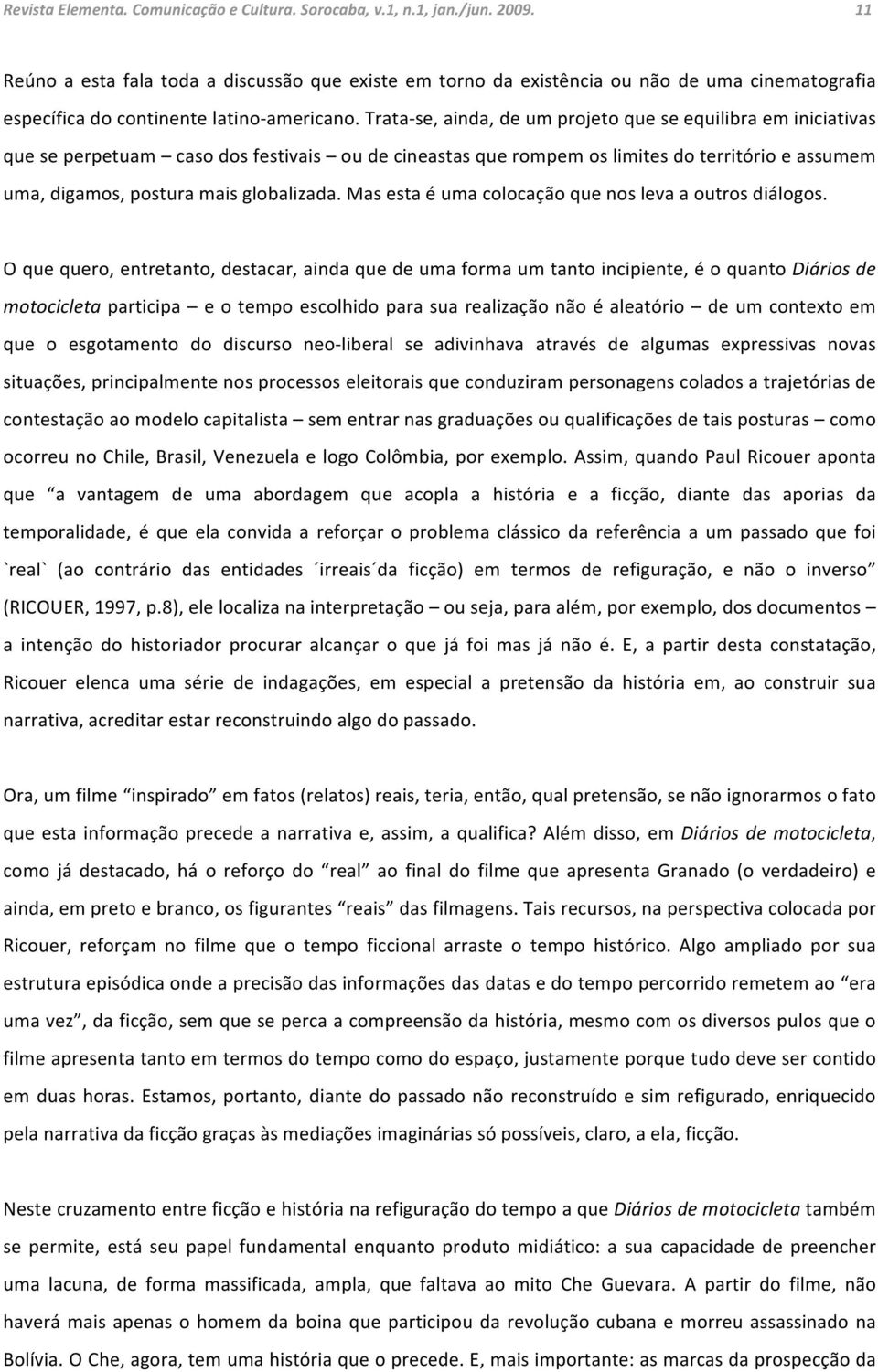 Trata se, ainda, de um projeto que se equilibra em iniciativas que se perpetuam caso dos festivais ou de cineastas que rompem os limites do território e assumem uma, digamos, postura mais globalizada.