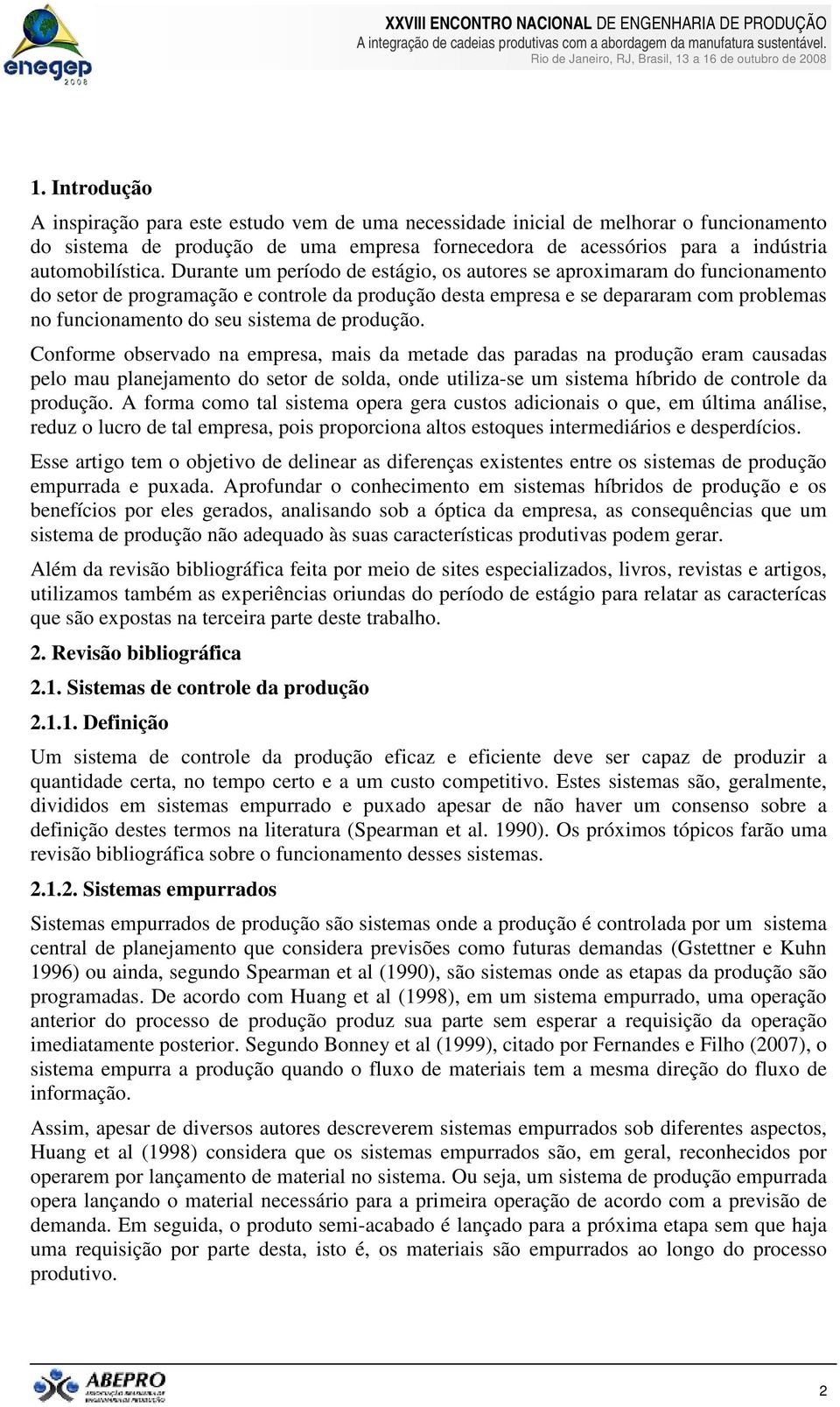 produção. Conforme observado na empresa, mais da metade das paradas na produção eram causadas pelo mau planejamento do setor de solda, onde utiliza-se um sistema híbrido de controle da produção.