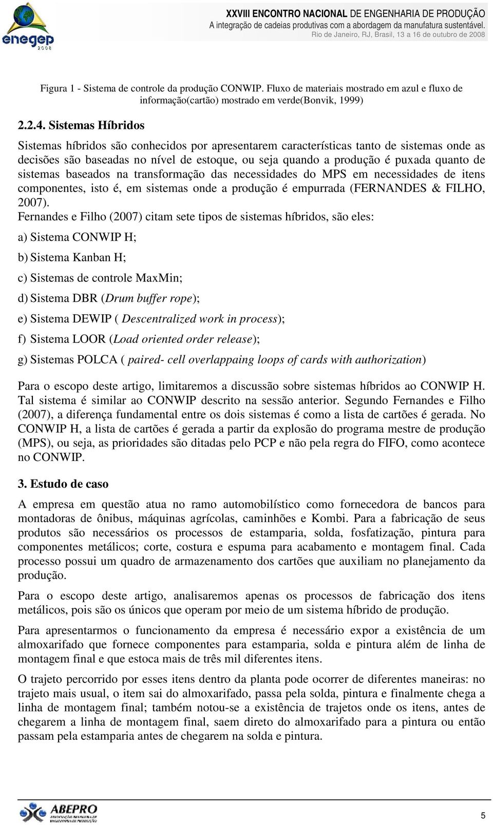 sistemas baseados na transformação das necessidades do MPS em necessidades de itens componentes, isto é, em sistemas onde a produção é empurrada (FERNANDES & FILHO, 2007).