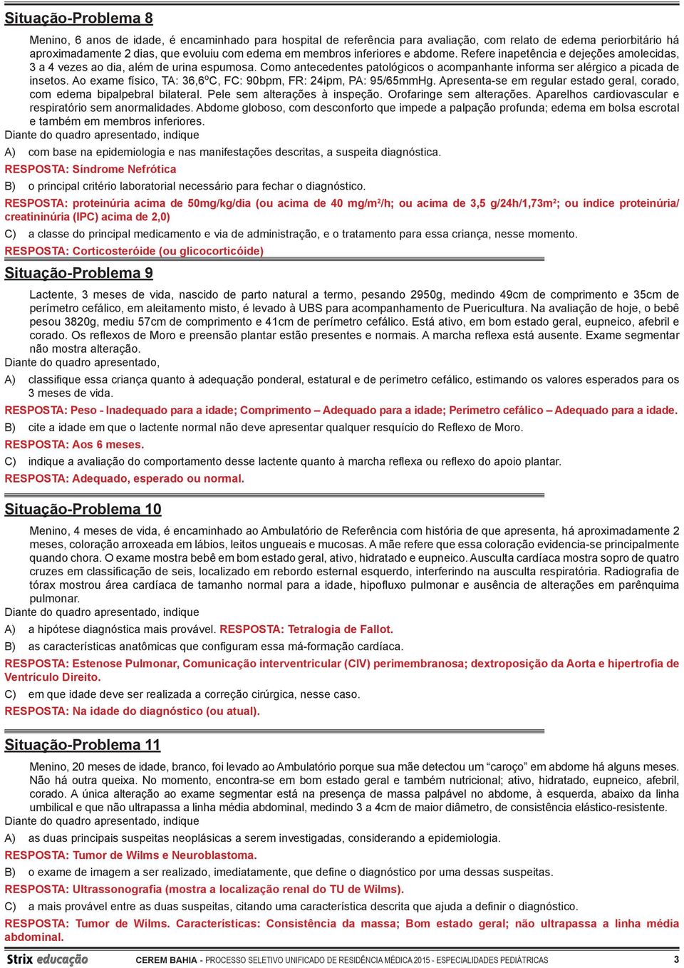 Ao exame físico, TA: 36,6 o C, FC: 90bpm, FR: 24ipm, PA: 95/65mmHg. Apresenta-se em regular estado geral, corado, com edema bipalpebral bilateral. Pele sem alterações à inspeção.