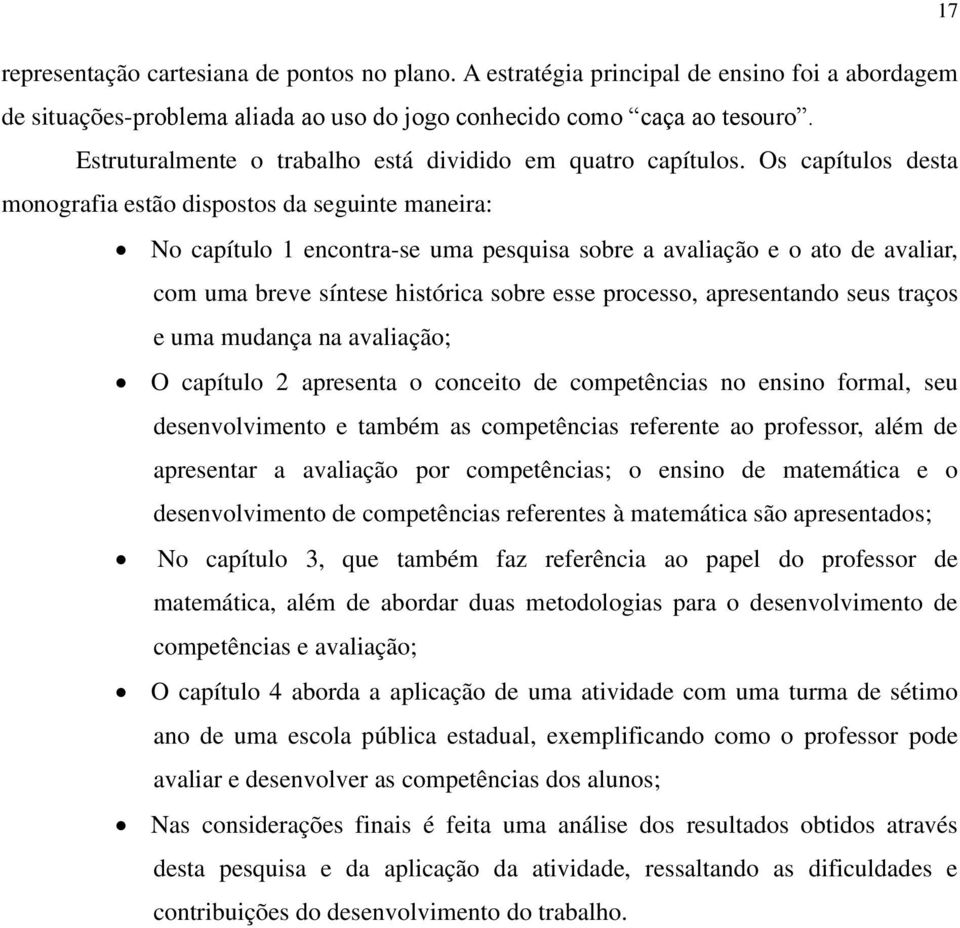 Os capítulos desta monografia estão dispostos da seguinte maneira: No capítulo 1 encontra-se uma pesquisa sobre a avaliação e o ato de avaliar, com uma breve síntese histórica sobre esse processo,