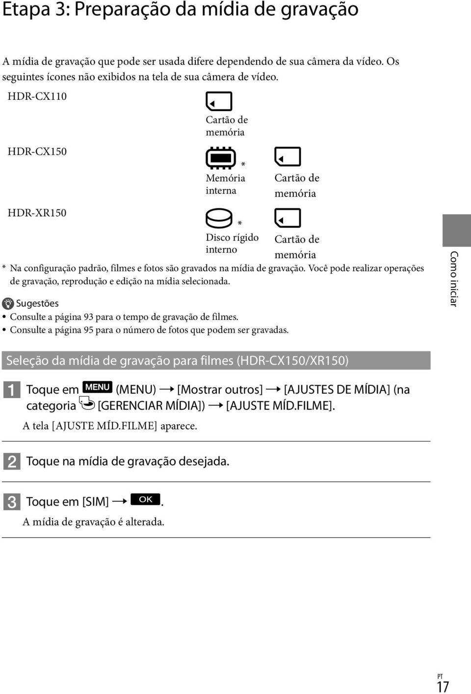 Você pode realizar operações de gravação, reprodução e edição na mídia selecionada. Sugestões Consulte a página 93 para o tempo de gravação de filmes.