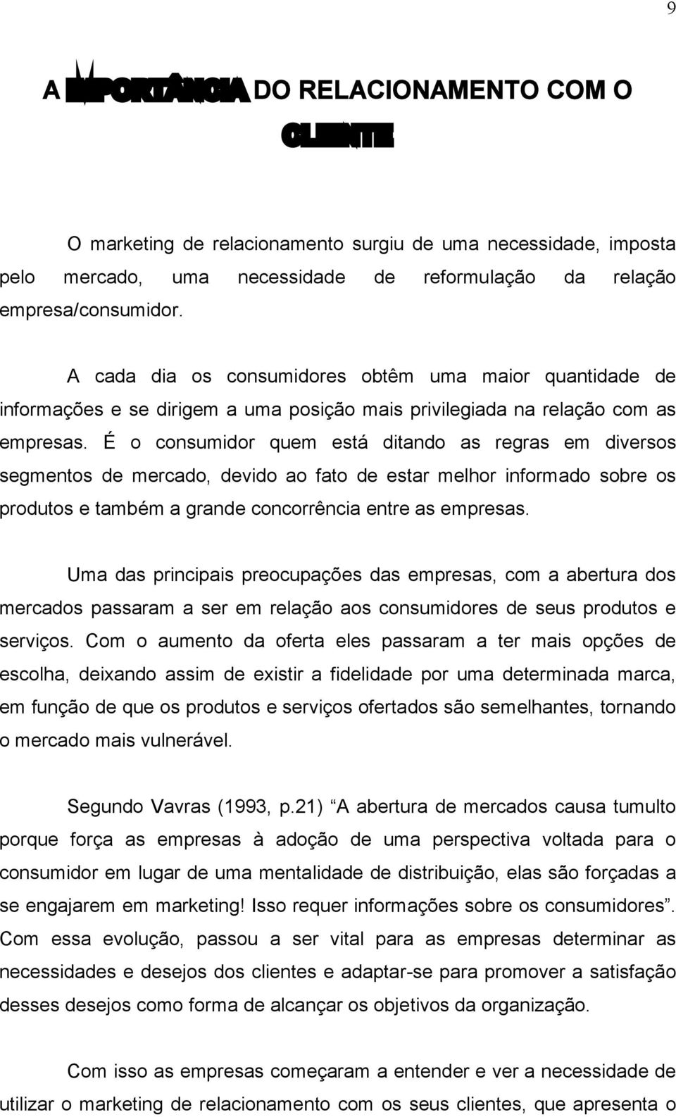 É o consumidor quem está ditando as regras em diversos segmentos de mercado, devido ao fato de estar melhor informado sobre os produtos e também a grande concorrência entre as empresas.