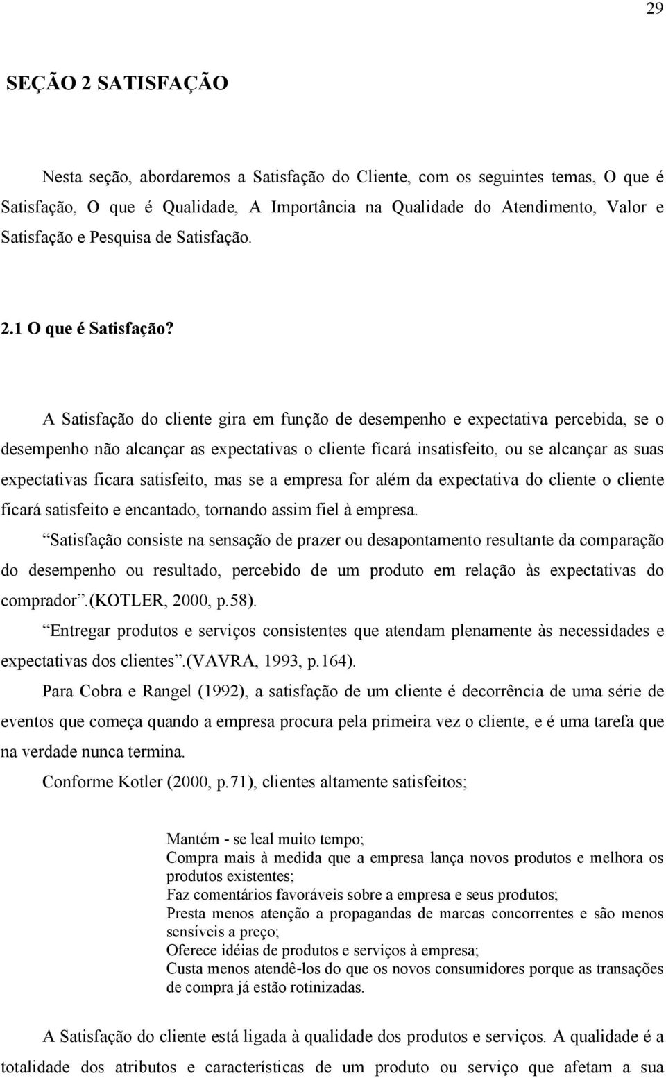 A Satisfação do cliente gira em função de desempenho e expectativa percebida, se o desempenho não alcançar as expectativas o cliente ficará insatisfeito, ou se alcançar as suas expectativas ficara