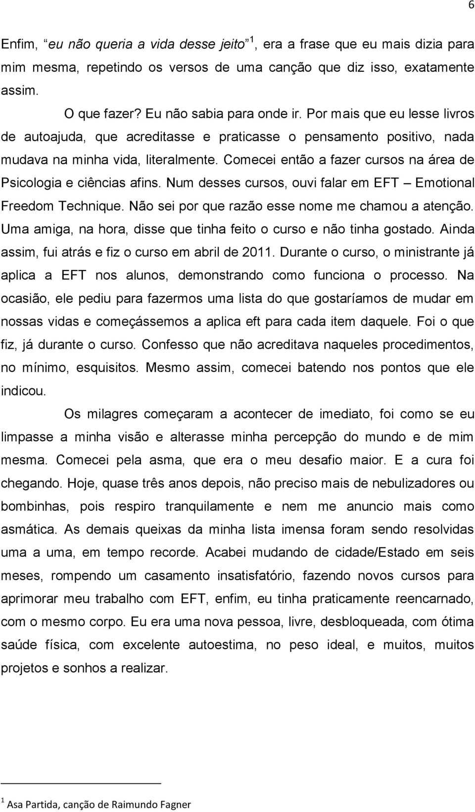 Comecei então a fazer cursos na área de Psicologia e ciências afins. Num desses cursos, ouvi falar em EFT Emotional Freedom Technique. Não sei por que razão esse nome me chamou a atenção.