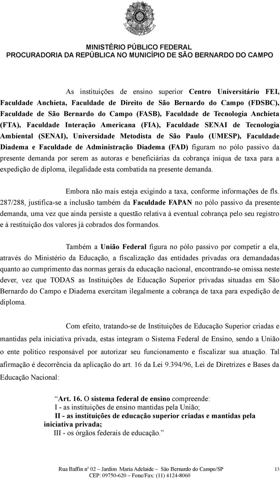 Administração Diadema (FAD) figuram no pólo passivo da presente demanda por serem as autoras e beneficiárias da cobrança iníqua de taxa para a expedição de diploma, ilegalidade esta combatida na