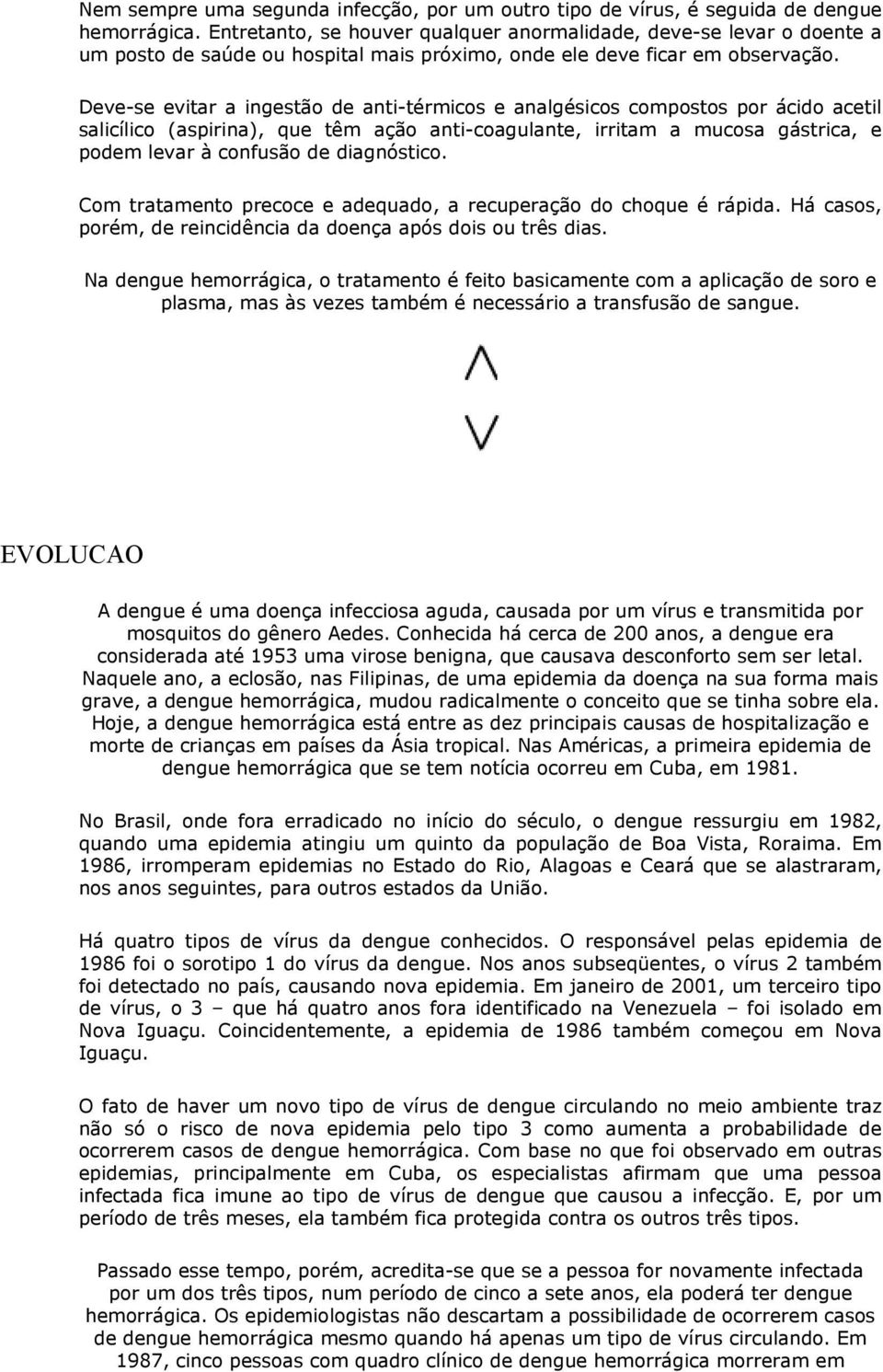 Deve-se evitar a ingestão de anti-térmicos e analgésicos compostos por ácido acetil salicílico (aspirina), que têm ação anti-coagulante, irritam a mucosa gástrica, e podem levar à confusão de