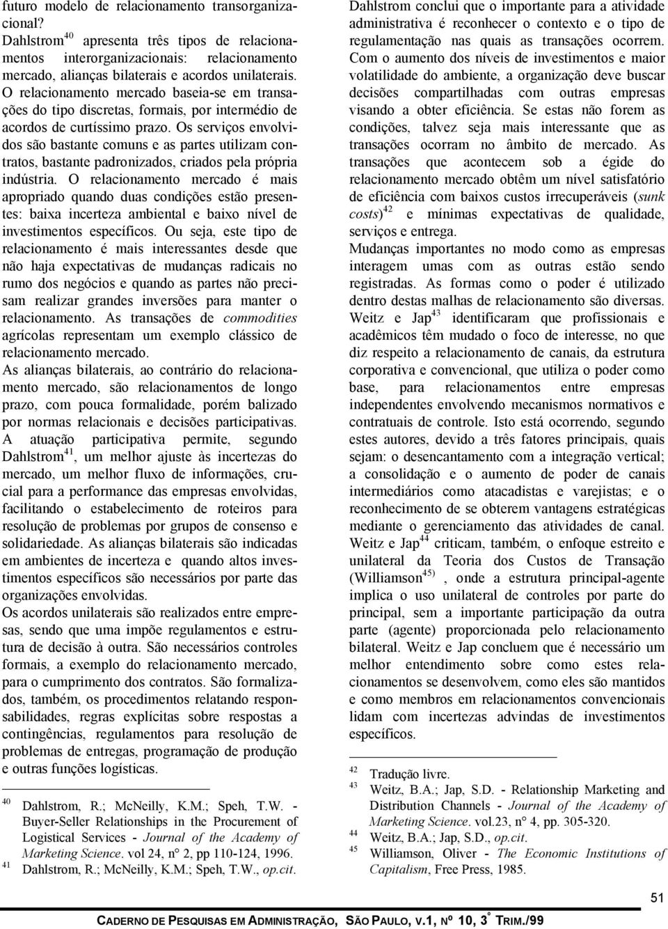 Os serviços envolvidos são bastante comuns e as partes utilizam contratos, bastante padronizados, criados pela própria indústria.