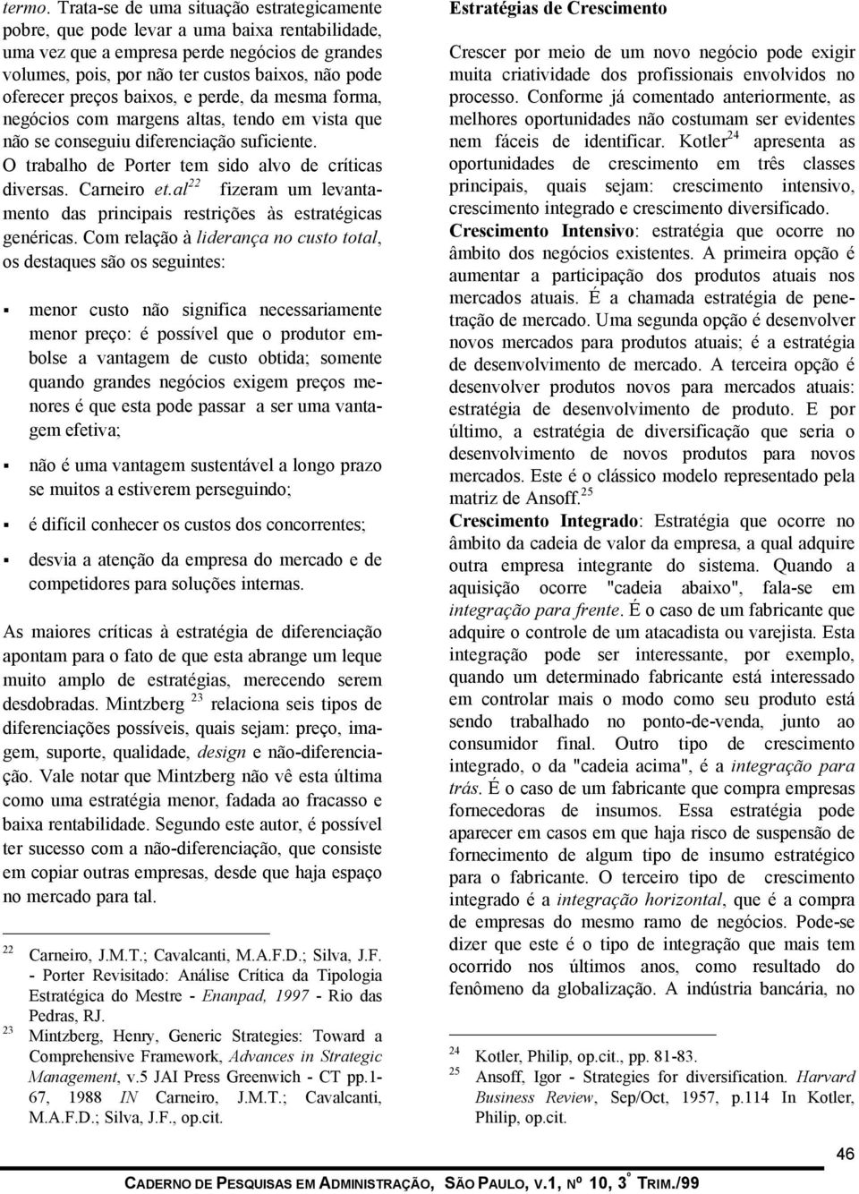 preços baixos, e perde, da mesma forma, negócios com margens altas, tendo em vista que não se conseguiu diferenciação suficiente. O trabalho de Porter tem sido alvo de críticas diversas. Carneiro et.