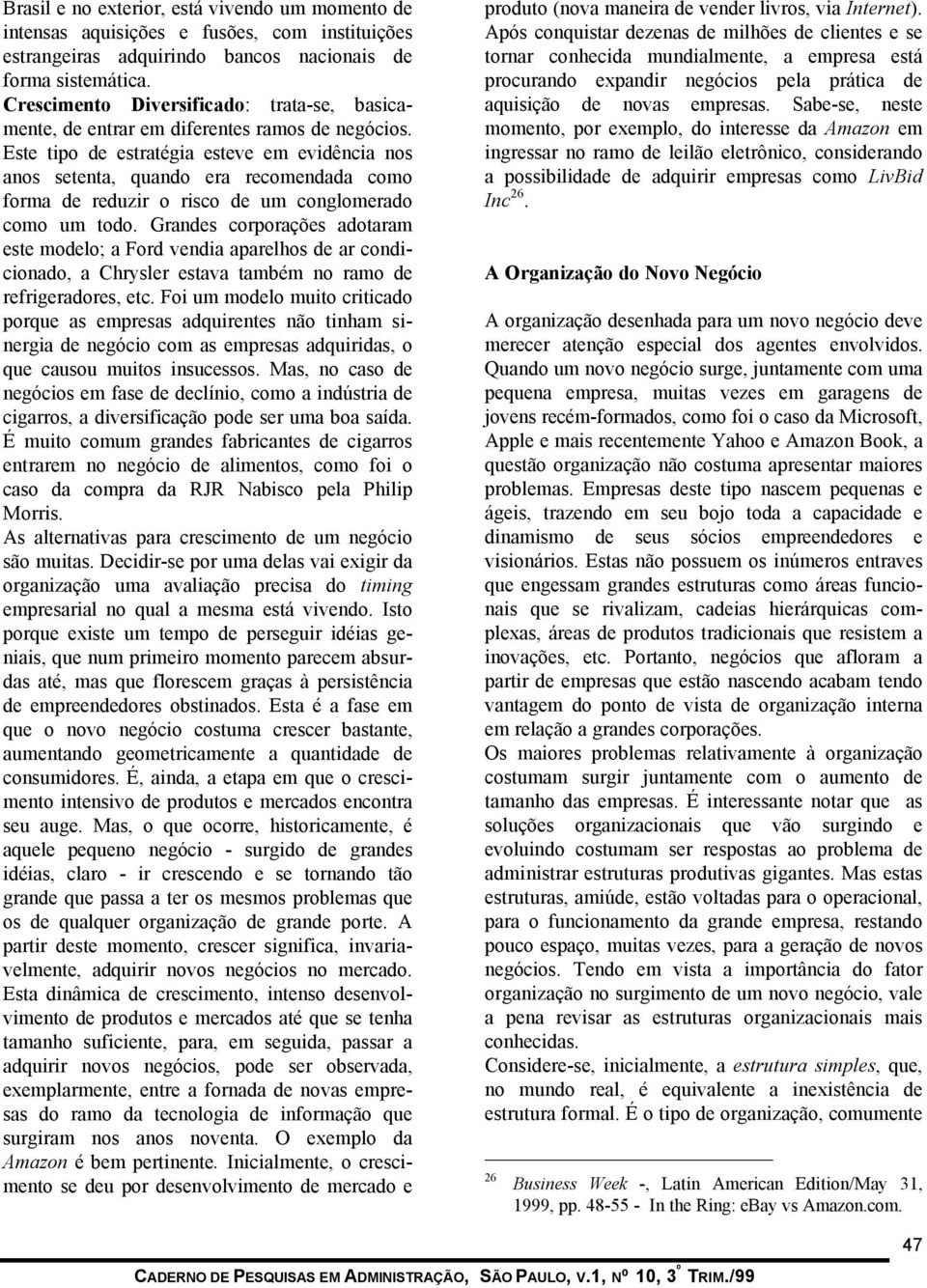 Este tipo de estratégia esteve em evidência nos anos setenta, quando era recomendada como forma de reduzir o risco de um conglomerado como um todo.