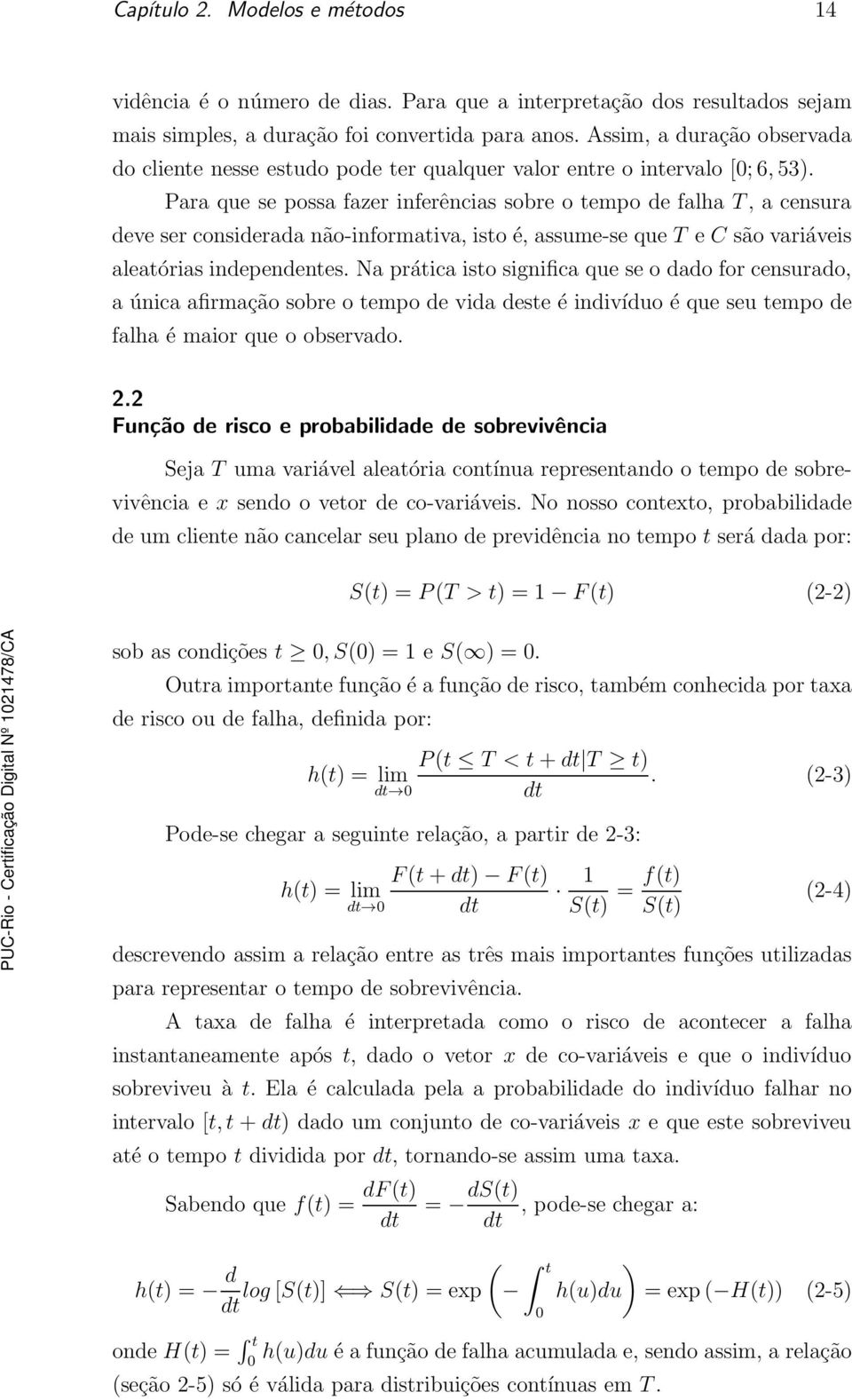 Para que se possa fazer inferências sobre o tempo de falha T, a censura deve ser considerada não-informativa, isto é, assume-se que T e C são variáveis aleatórias independentes.