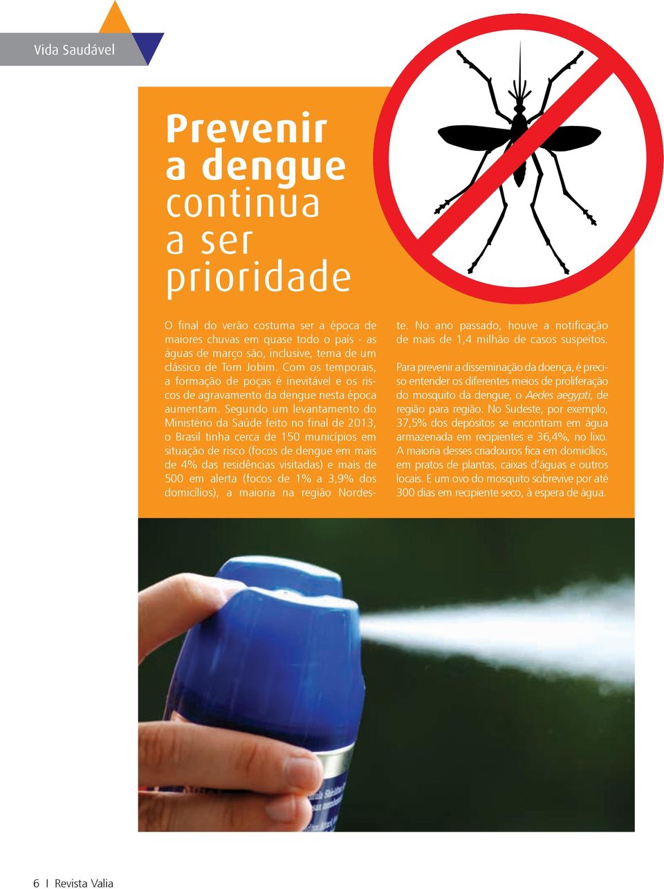 Segundo um levantamento do Ministério da Saúde feito no final de 2013, o Brasil tinha cerca de 150 municípios em situação de risco (focos de dengue em mais de 4% das residências visitadas) e mais de