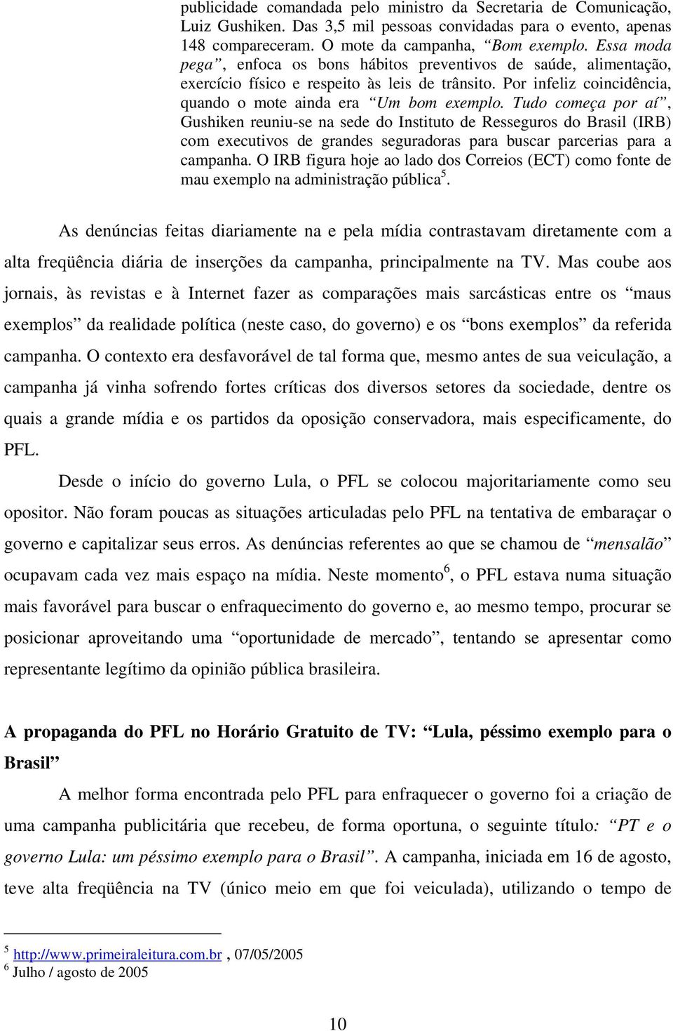 Tudo começa por aí, Gushiken reuniu-se na sede do Instituto de Resseguros do Brasil (IRB) com executivos de grandes seguradoras para buscar parcerias para a campanha.