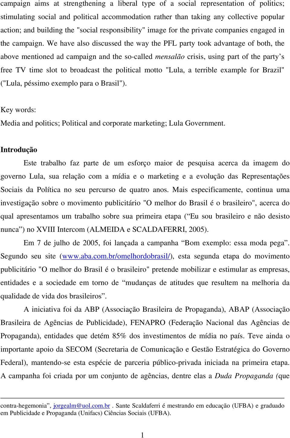 We have also discussed the way the PFL party took advantage of both, the above mentioned ad campaign and the so-called mensalão crisis, using part of the party s free TV time slot to broadcast the