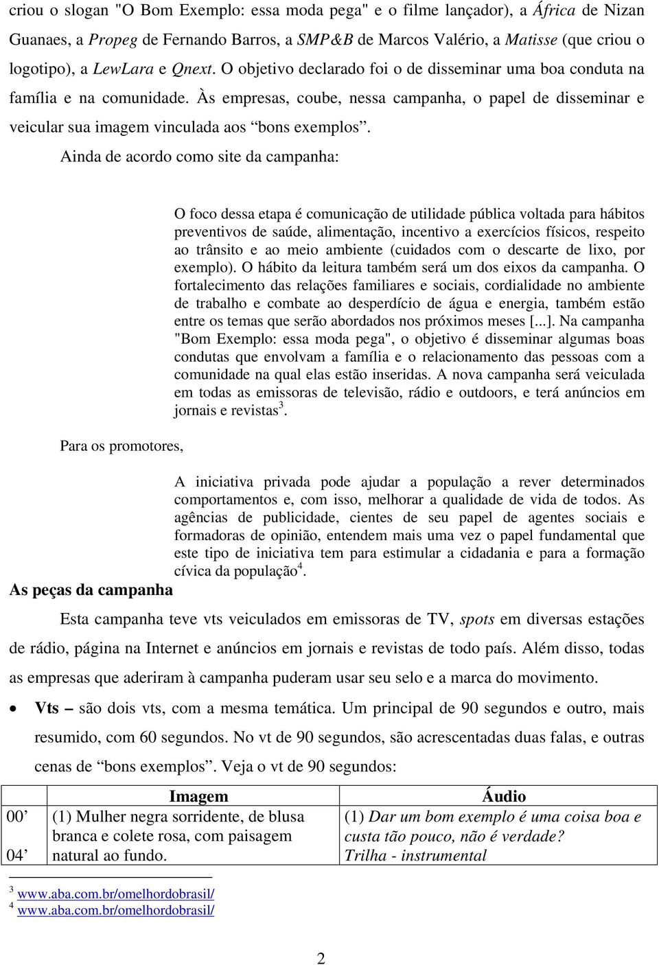 Ainda de acordo como site da campanha: Para os promotores, O foco dessa etapa é comunicação de utilidade pública voltada para hábitos preventivos de saúde, alimentação, incentivo a exercícios