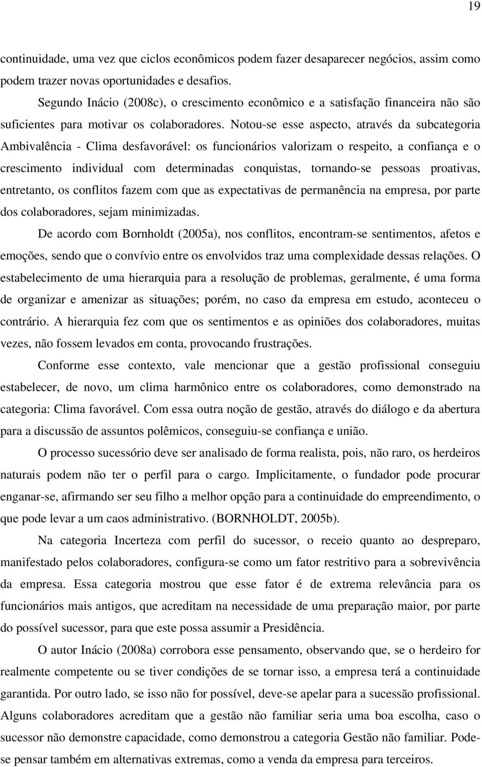 Notou-se esse aspecto, através da subcategoria Ambivalência - Clima desfavorável: os funcionários valorizam o respeito, a confiança e o crescimento individual com determinadas conquistas, tornando-se