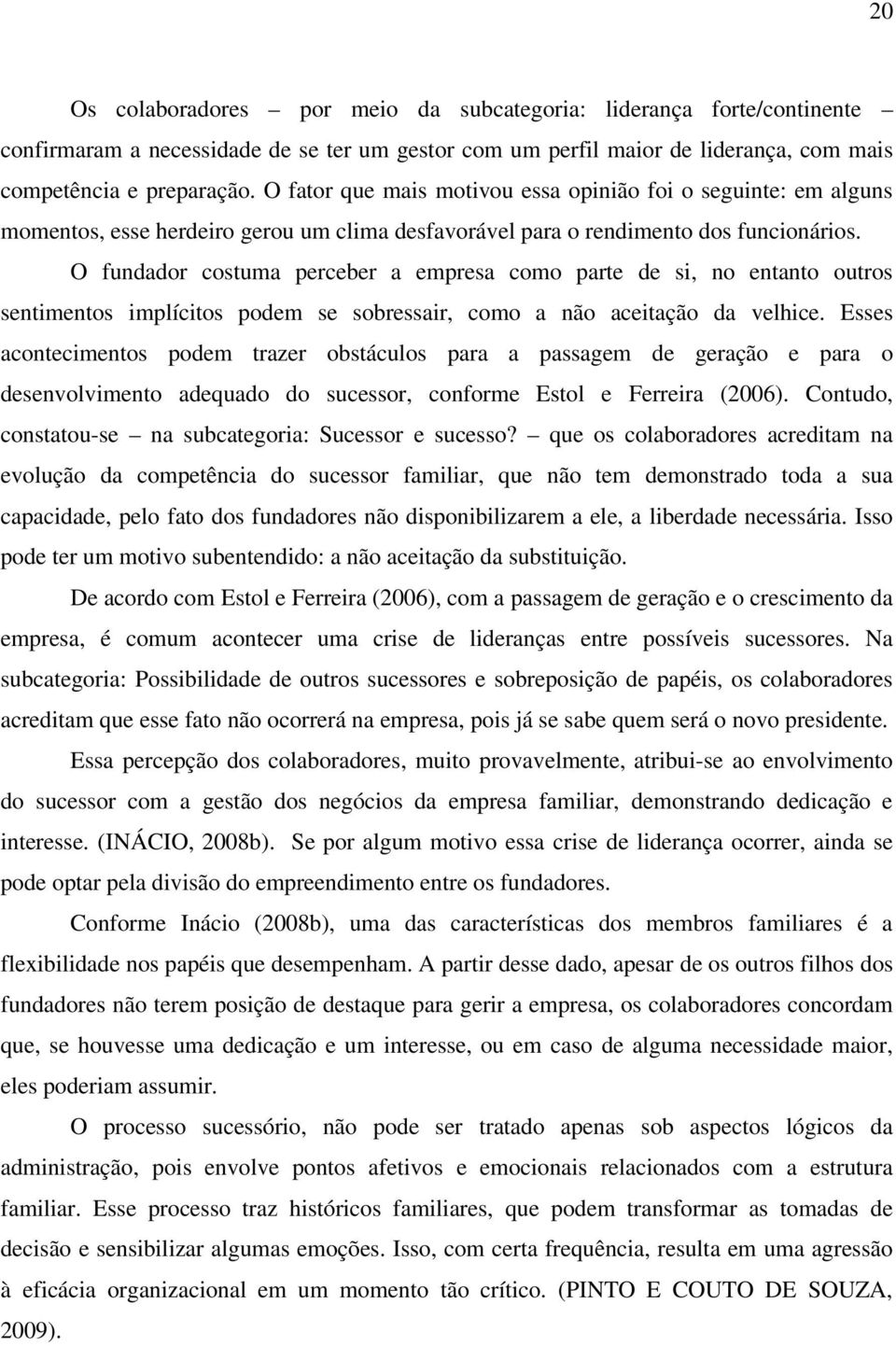 O fundador costuma perceber a empresa como parte de si, no entanto outros sentimentos implícitos podem se sobressair, como a não aceitação da velhice.