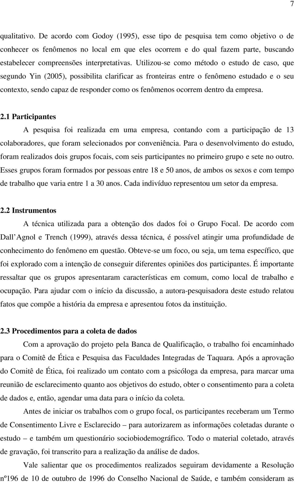 Utilizou-se como método o estudo de caso, que segundo Yin (2005), possibilita clarificar as fronteiras entre o fenômeno estudado e o seu contexto, sendo capaz de responder como os fenômenos ocorrem