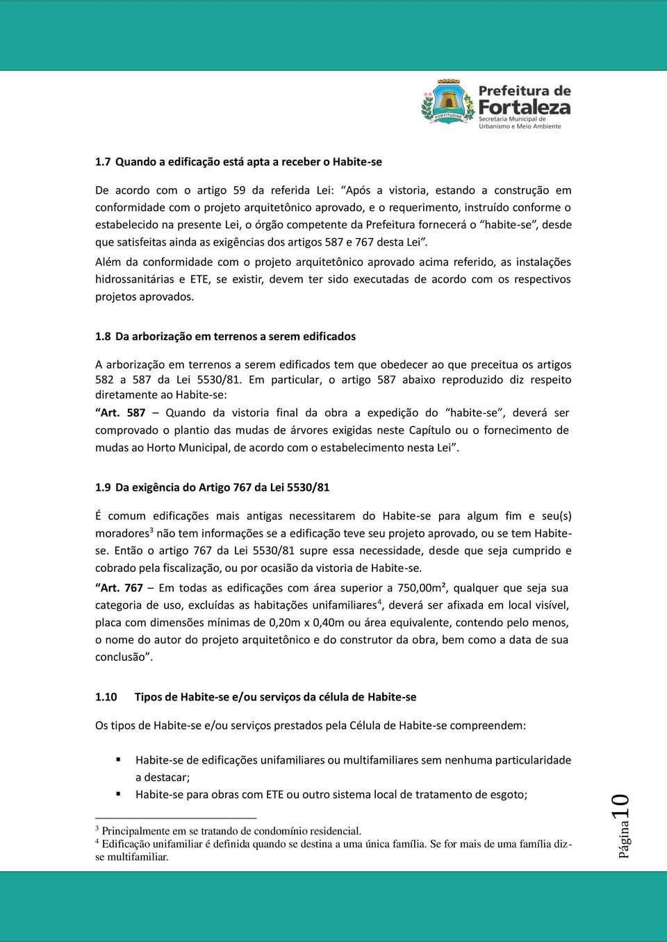 Além da conformidade com o projeto arquitetônico aprovado acima referido, as instalações hidrossanitárias e ETE, se existir, devem ter sido executadas de acordo com os respectivos projetos aprovados.