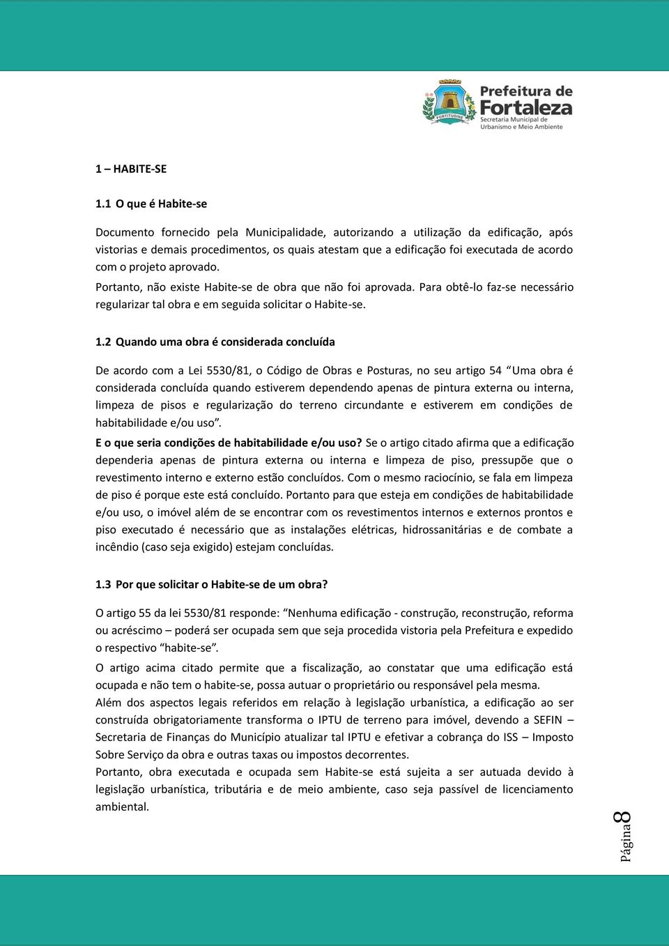 com o projeto aprovado. Portanto, não existe Habite-se de obra que não foi aprovada. Para obtê-lo faz-se necessário regularizar tal obra e em seguida solicitar o Habite-se. 1.