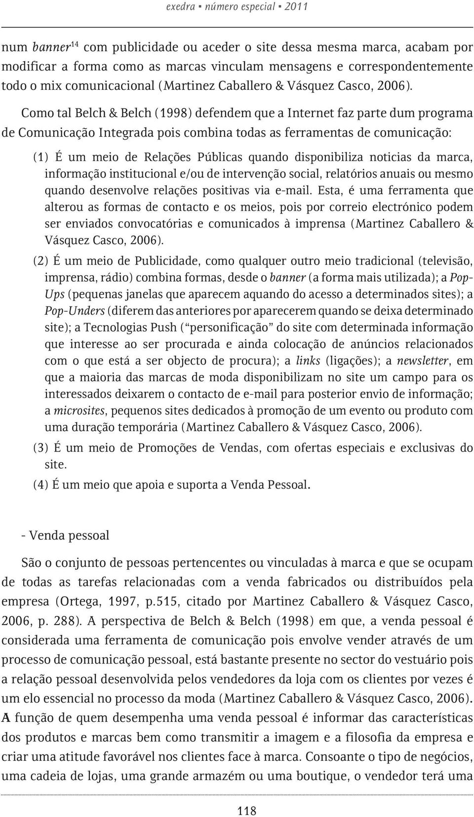 Como tal Belch & Belch (1998) defendem que a Internet faz parte dum programa de Comunicação Integrada pois combina todas as ferramentas de comunicação: (1) É um meio de Relações Públicas quando