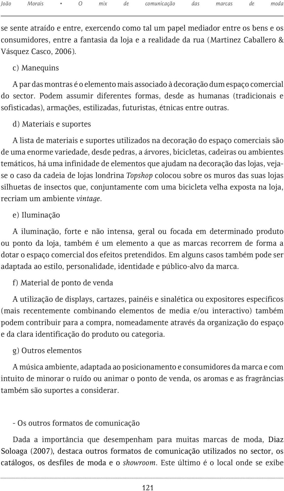 Podem assumir diferentes formas, desde as humanas (tradicionais e sofisticadas), armações, estilizadas, futuristas, étnicas entre outras.