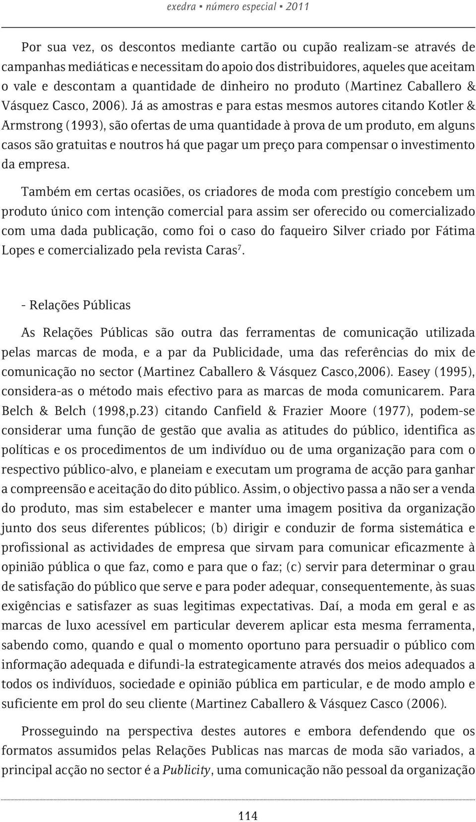 Já as amostras e para estas mesmos autores citando Kotler & Armstrong (1993), são ofertas de uma quantidade à prova de um produto, em alguns casos são gratuitas e noutros há que pagar um preço para