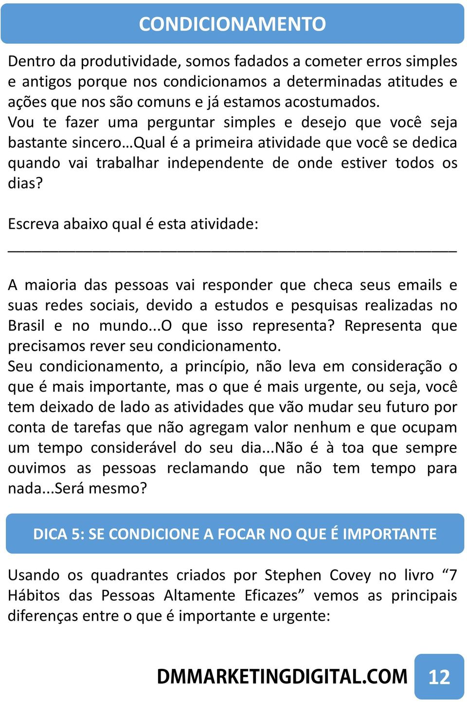 Escreva abaixo qual é esta atividade: A maioria das pessoas vai responder que checa seus emails e suas redes sociais, devido a estudos e pesquisas realizadas no Brasil e no mundo.