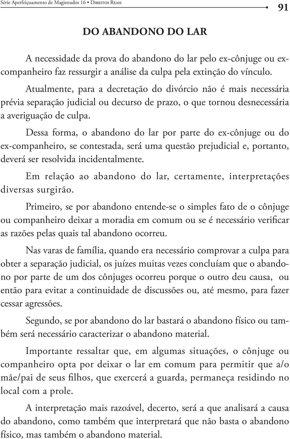 Dessa forma, o abandono do lar por parte do ex-cônjuge ou do ex-companheiro, se contestada, será uma questão prejudicial e, portanto, deverá ser resolvida incidentalmente.