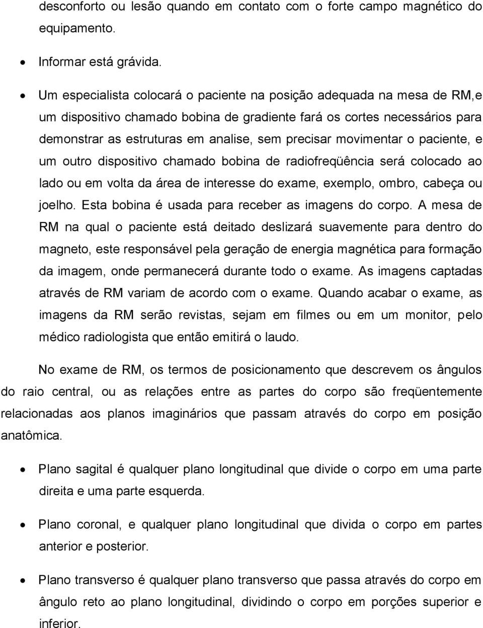 movimentar o paciente, e um outro dispositivo chamado bobina de radiofreqüência será colocado ao lado ou em volta da área de interesse do exame, exemplo, ombro, cabeça ou joelho.