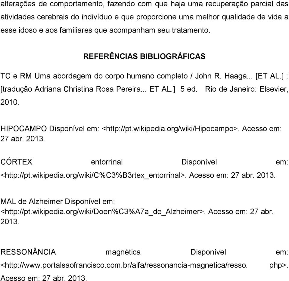 Rio de Janeiro: Elsevier, 2010. HIPOCAMPO Disponível em: <http://pt.wikipedia.org/wiki/hipocampo>. Acesso em: 27 abr. 2013. CÓRTEX entorrinal Disponível em: <http://pt.wikipedia.org/wiki/c%c3%b3rtex_entorrinal>.