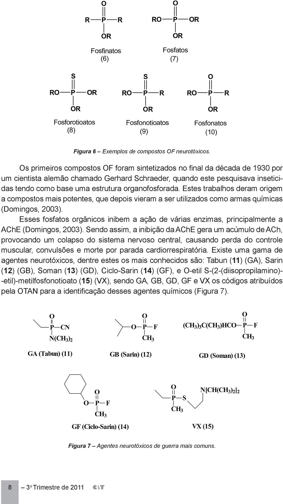 organofosforada. Estes trabalhos deram origem a compostos mais potentes, que depois vieram a ser utilizados como armas químicas (Domingos, 2003).