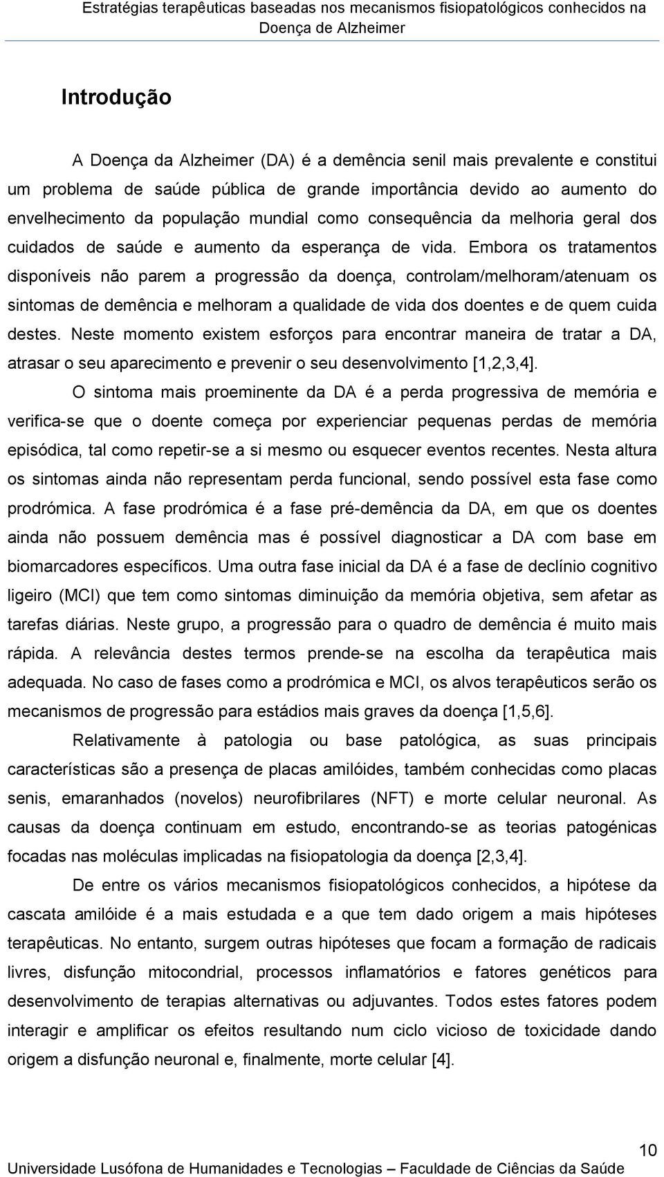 Embora os tratamentos disponíveis não parem a progressão da doença, controlam/melhoram/atenuam os sintomas de demência e melhoram a qualidade de vida dos doentes e de quem cuida destes.