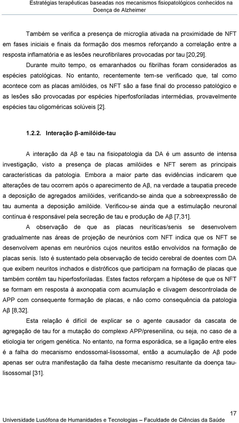 No entanto, recentemente tem-se verificado que, tal como acontece com as placas amilóides, os NFT são a fase final do processo patológico e as lesões são provocadas por espécies hiperfosforiladas