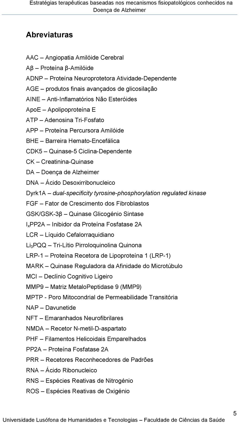 Desoxirribonucleico Dyrk1A dual-specificity tyrosine-phosphorylation regulated kinase FGF Fator de Crescimento dos Fibroblastos GSK/GSK-3β Quinase Glicogénio Sintase I x PP2A Inibidor da Proteína