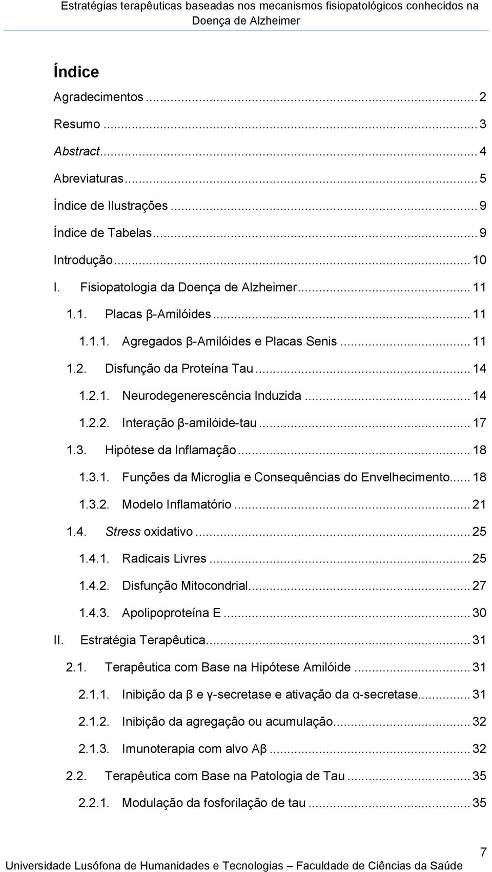 .. 18 1.3.2. Modelo Inflamatório... 21 1.4. Stress oxidativo... 25 1.4.1. Radicais Livres... 25 1.4.2. Disfunção Mitocondrial... 27 1.4.3. Apolipoproteína E... 30 II. Estratégia Terapêutica... 31 2.1. Terapêutica com Base na Hipótese Amilóide.