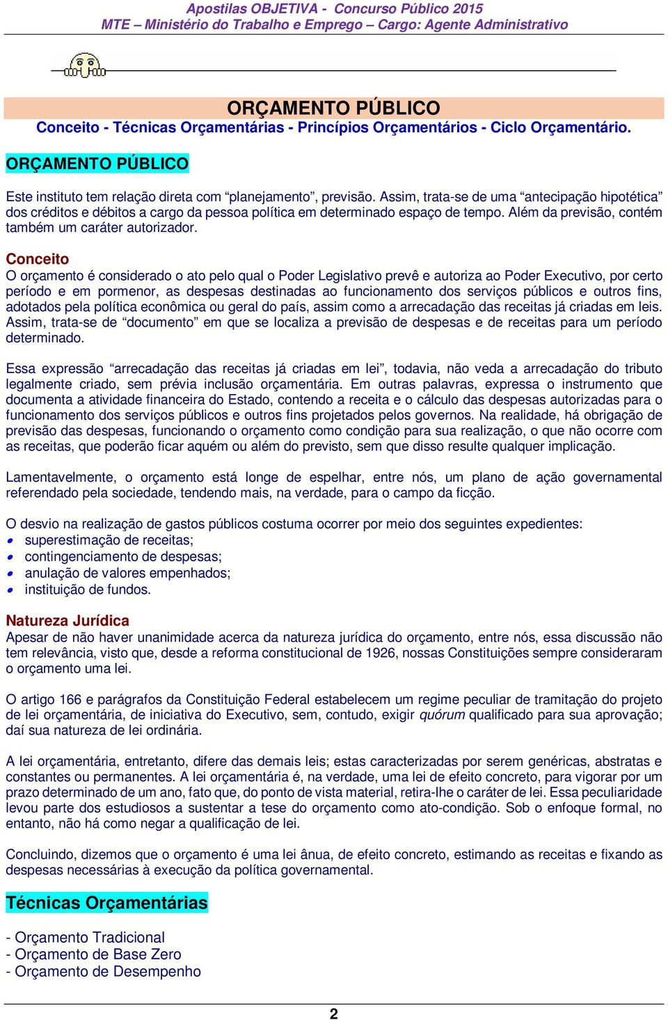 Conceito O orçamento é considerado o ato pelo qual o Poder Legislativo prevê e autoriza ao Poder Executivo, por certo período e em pormenor, as despesas destinadas ao funcionamento dos serviços